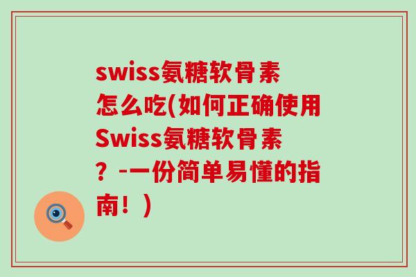 swiss氨糖软骨素怎么吃(如何正确使用Swiss氨糖软骨素?-一份简单易懂的指南!)-第1张图片-氨糖科普网 swiss氨糖软骨素怎么吃(如何正确使用Swiss氨糖软骨素?-一份简单易懂的指南!)-第1张图片-氨糖科普网