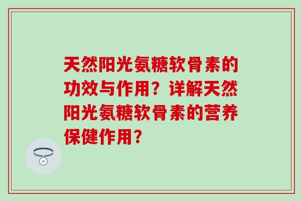天然阳光氨糖软骨素的功效与作用?详解天然阳光氨糖软骨素的营养保健作用?-第1张图片-氨糖科普网 天然阳光氨糖软骨素的功效与作用?详解天然阳光氨糖软骨素的营养保健作用?-第1张图片-氨糖科普网