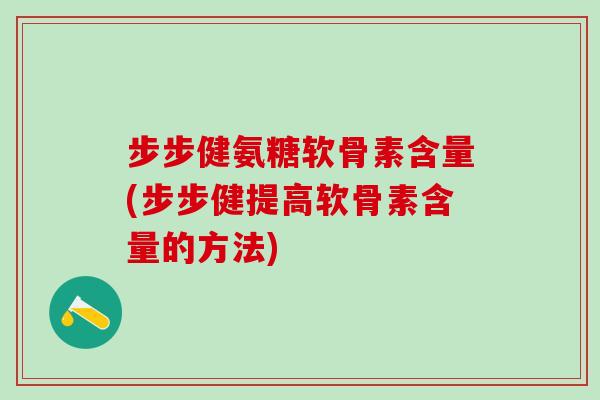 步步健氨糖软骨素含量(步步健提高软骨素含量的方法)-第1张图片-氨糖科普网 步步健氨糖软骨素含量(步步健提高软骨素含量的方法)-第1张图片-氨糖科普网