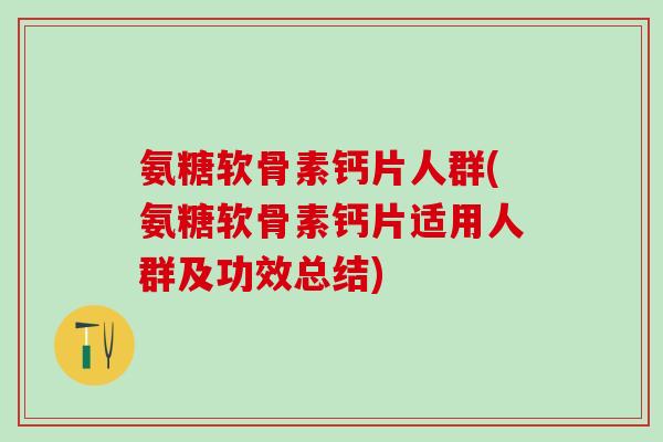 氨糖软骨素钙片人群(氨糖软骨素钙片适用人群及功效总结)-第1张图片-氨糖科普网 氨糖软骨素钙片人群(氨糖软骨素钙片适用人群及功效总结)-第1张图片-氨糖科普网
