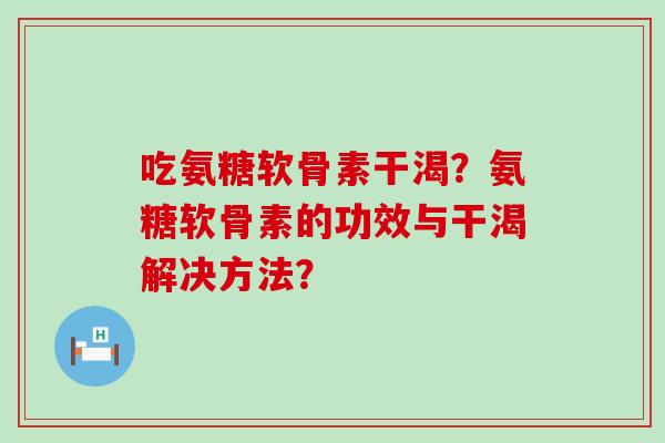 吃氨糖软骨素干渴?氨糖软骨素的功效与干渴解决方法?-第1张图片-氨糖科普网 吃氨糖软骨素干渴?氨糖软骨素的功效与干渴解决方法?-第1张图片-氨糖科普网