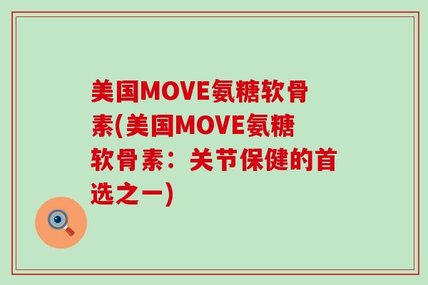 美国MOVE氨糖软骨素(美国MOVE氨糖软骨素:关节保健的首选之一)-第1张图片-氨糖科普网 美国MOVE氨糖软骨素(美国MOVE氨糖软骨素:关节保健的首选之一)-第1张图片-氨糖科普网