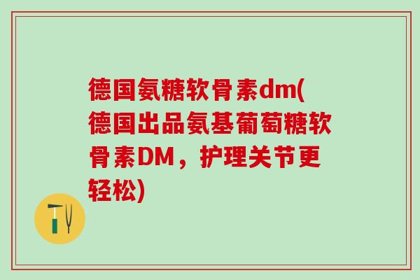 德国氨糖软骨素dm(德国出品氨基葡萄糖软骨素DM,护理关节更轻松)-第1张图片-氨糖科普网 德国氨糖软骨素dm(德国出品氨基葡萄糖软骨素DM,护理关节更轻松)-第1张图片-氨糖科普网