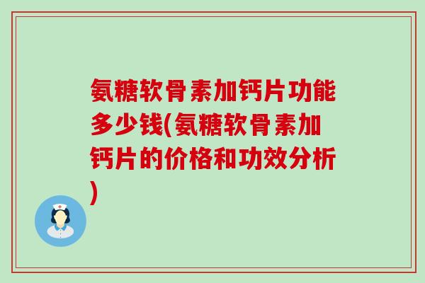 氨糖软骨素加钙片功能多少钱(氨糖软骨素加钙片的价格和功效分析)-第1张图片-氨糖科普网