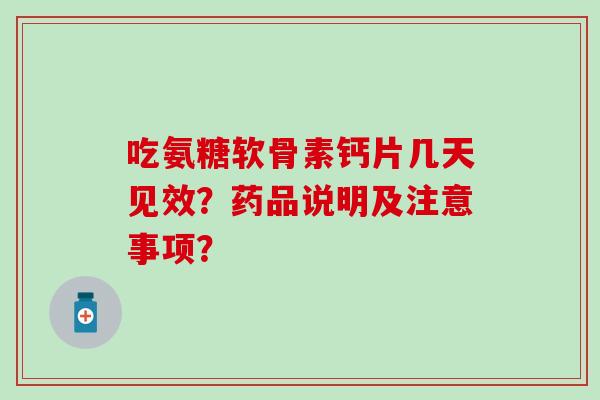 吃氨糖软骨素钙片几天见效?药品说明及注意事项?-第1张图片-氨糖科普网 吃氨糖软骨素钙片几天见效?药品说明及注意事项?-第1张图片-氨糖科普网