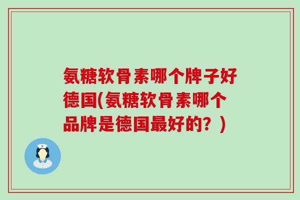 氨糖软骨素哪个牌子好德国(氨糖软骨素哪个品牌是德国最好的？)-第1张图片-氨糖科普网