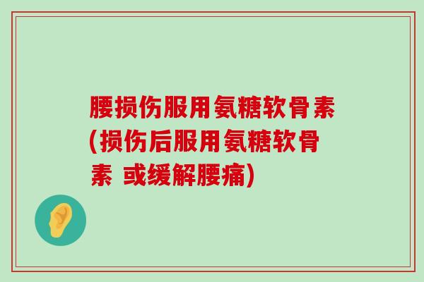 腰损伤服用氨糖软骨素(损伤后服用氨糖软骨素 或缓解腰痛)-第1张图片-氨糖科普网 腰损伤服用氨糖软骨素(损伤后服用氨糖软骨素 或缓解腰痛)-第1张图片-氨糖科普网