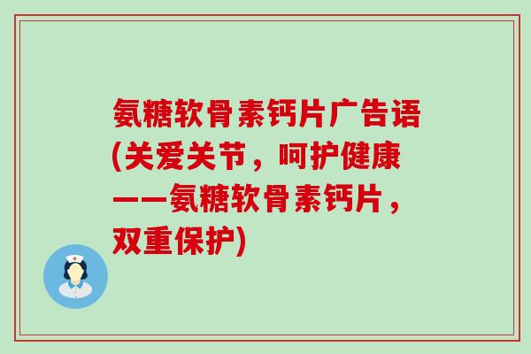 氨糖软骨素钙片广告语(关爱关节,呵护健康——氨糖软骨素钙片,双重保护)-第1张图片-氨糖科普网 氨糖软骨素钙片广告语(关爱关节,呵护健康——氨糖软骨素钙片,双重保护)-第1张图片-氨糖科普网