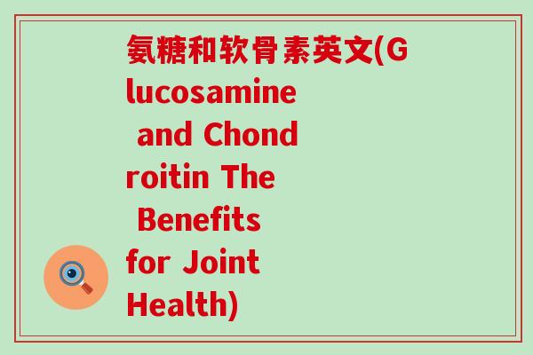 氨糖和软骨素英文(Glucosamine and Chondroitin The Benefits for Joint Health)-第1张图片-氨糖科普网 氨糖和软骨素英文(Glucosamine and Chondroitin The Benefits for Joint Health)-第1张图片-氨糖科普网