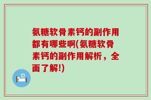 氨糖软骨素钙的副作用都有哪些啊(氨糖软骨素钙的副作用解析，全面了解!)-第1张图片-氨糖科普网