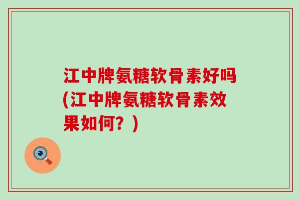 江中牌氨糖软骨素好吗(江中牌氨糖软骨素效果如何？)-第1张图片-氨糖科普网