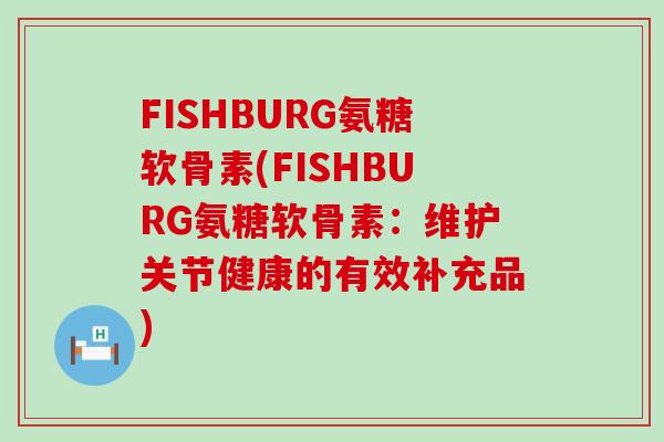 FISHBURG氨糖软骨素(FISHBURG氨糖软骨素:维护关节健康的有效补充品)-第1张图片-氨糖科普网 FISHBURG氨糖软骨素(FISHBURG氨糖软骨素:维护关节健康的有效补充品)-第1张图片-氨糖科普网