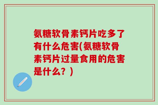 氨糖软骨素钙片吃多了有什么危害(氨糖软骨素钙片过量食用的危害是什么？)-第1张图片-氨糖科普网