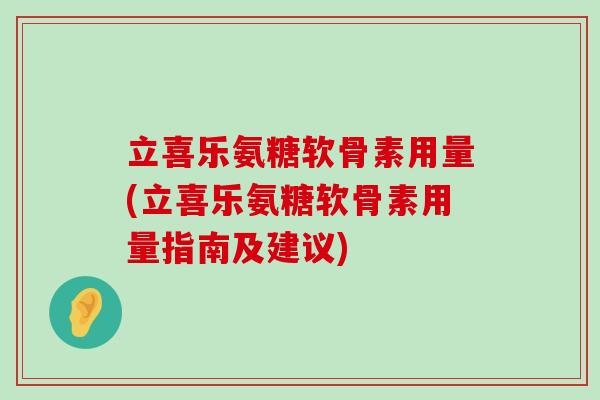 立喜乐氨糖软骨素用量(立喜乐氨糖软骨素用量指南及建议)-第1张图片-氨糖科普网 立喜乐氨糖软骨素用量(立喜乐氨糖软骨素用量指南及建议)-第1张图片-氨糖科普网