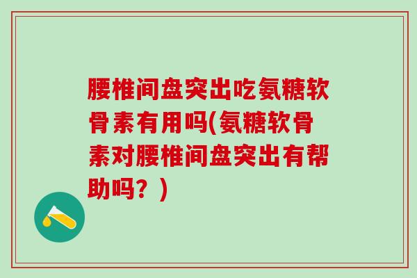 腰椎间盘突出吃氨糖软骨素有用吗(氨糖软骨素对腰椎间盘突出有帮助吗?)-第1张图片-氨糖科普网 腰椎间盘突出吃氨糖软骨素有用吗(氨糖软骨素对腰椎间盘突出有帮助吗?)-第1张图片-氨糖科普网