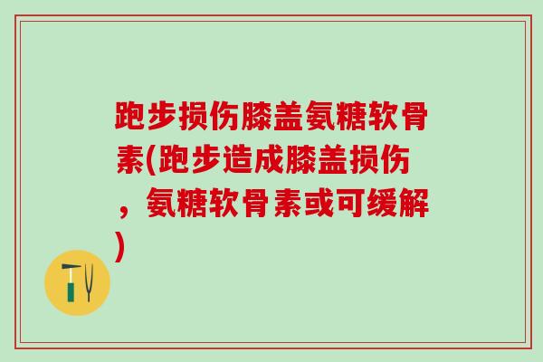 跑步损伤膝盖氨糖软骨素(跑步造成膝盖损伤,氨糖软骨素或可缓解)-第1张图片-氨糖科普网 跑步损伤膝盖氨糖软骨素(跑步造成膝盖损伤,氨糖软骨素或可缓解)-第1张图片-氨糖科普网
