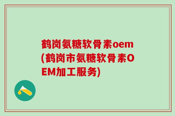 鹤岗氨糖软骨素oem(鹤岗市氨糖软骨素OEM加工服务)-第1张图片-氨糖科普网 鹤岗氨糖软骨素oem(鹤岗市氨糖软骨素OEM加工服务)-第1张图片-氨糖科普网