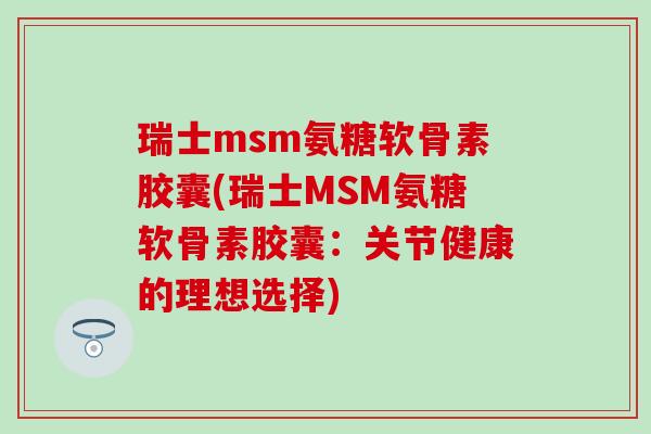 瑞士msm氨糖软骨素胶囊(瑞士MSM氨糖软骨素胶囊:关节健康的理想选择)-第1张图片-氨糖科普网 瑞士msm氨糖软骨素胶囊(瑞士MSM氨糖软骨素胶囊:关节健康的理想选择)-第1张图片-氨糖科普网
