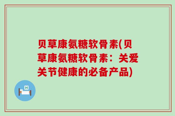 贝草康氨糖软骨素(贝草康氨糖软骨素：关爱关节健康的必备产品)-第1张图片-氨糖科普网