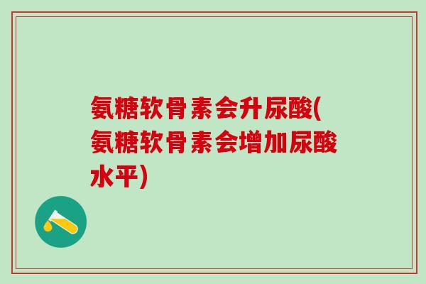 氨糖软骨素会升尿酸(氨糖软骨素会增加尿酸水平)-第1张图片-氨糖科普网