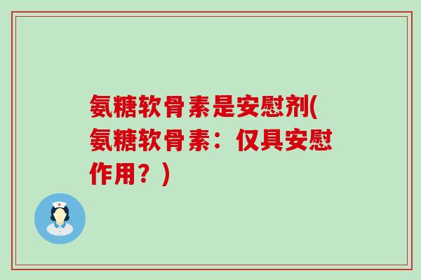 氨糖软骨素是安慰剂(氨糖软骨素:仅具安慰作用?)-第1张图片-氨糖科普网 氨糖软骨素是安慰剂(氨糖软骨素:仅具安慰作用?)-第1张图片-氨糖科普网