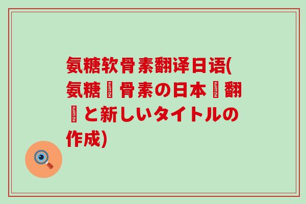 氨糖软骨素翻译日语(氨糖軟骨素の日本語翻訳と新しいタイトルの作成)-第1张图片-氨糖科普网 氨糖软骨素翻译日语(氨糖軟骨素の日本語翻訳と新しいタイトルの作成)-第1张图片-氨糖科普网