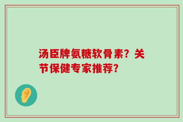 汤臣牌氨糖软骨素?关节保健专家推荐?-第1张图片-氨糖科普网 汤臣牌氨糖软骨素?关节保健专家推荐?-第1张图片-氨糖科普网