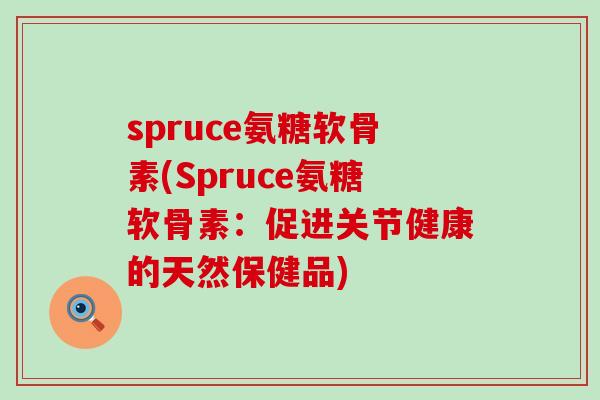 spruce氨糖软骨素(Spruce氨糖软骨素：促进关节健康的天然保健品)-第1张图片-氨糖科普网