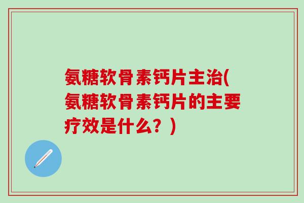 氨糖软骨素钙片主治(氨糖软骨素钙片的主要疗效是什么？)-第1张图片-氨糖科普网