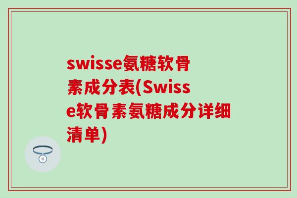 swisse氨糖软骨素成分表(Swisse软骨素氨糖成分详细清单)-第1张图片-氨糖科普网 swisse氨糖软骨素成分表(Swisse软骨素氨糖成分详细清单)-第1张图片-氨糖科普网
