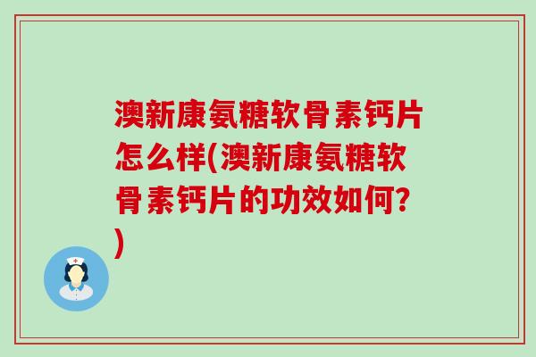 澳新康氨糖软骨素钙片怎么样(澳新康氨糖软骨素钙片的功效如何?)-第1张图片-氨糖科普网 澳新康氨糖软骨素钙片怎么样(澳新康氨糖软骨素钙片的功效如何?)-第1张图片-氨糖科普网