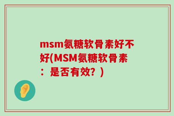 msm氨糖软骨素好不好(MSM氨糖软骨素:是否有效?)-第1张图片-氨糖科普网 msm氨糖软骨素好不好(MSM氨糖软骨素:是否有效?)-第1张图片-氨糖科普网