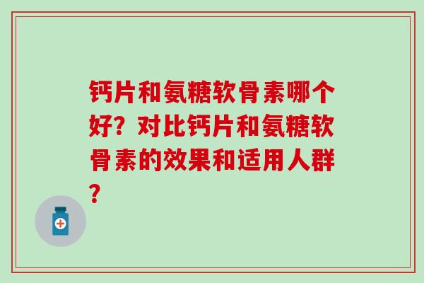 钙片和氨糖软骨素哪个好?对比钙片和氨糖软骨素的效果和适用人群?-第1张图片-氨糖科普网 钙片和氨糖软骨素哪个好?对比钙片和氨糖软骨素的效果和适用人群?-第1张图片-氨糖科普网
