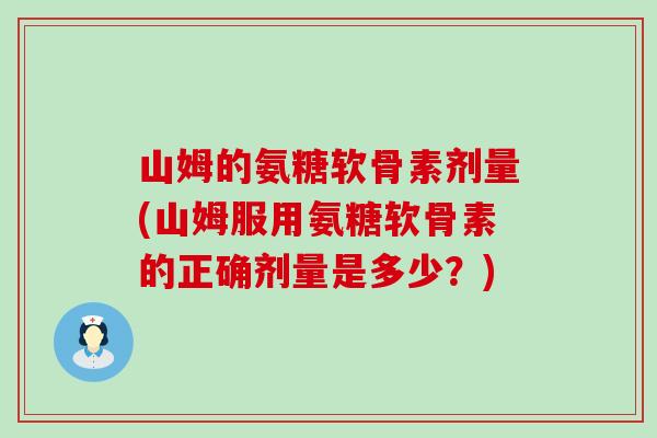 山姆的氨糖软骨素剂量(山姆服用氨糖软骨素的正确剂量是多少？)-第1张图片-氨糖科普网