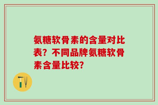 氨糖软骨素的含量对比表?不同品牌氨糖软骨素含量比较?-第1张图片-氨糖科普网 氨糖软骨素的含量对比表?不同品牌氨糖软骨素含量比较?-第1张图片-氨糖科普网
