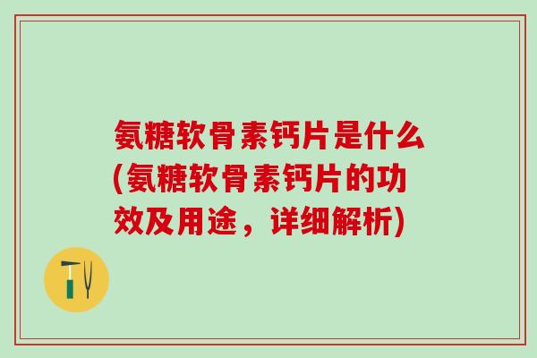 氨糖软骨素钙片是什么(氨糖软骨素钙片的功效及用途,详细解析)-第1张图片-氨糖科普网 氨糖软骨素钙片是什么(氨糖软骨素钙片的功效及用途,详细解析)-第1张图片-氨糖科普网