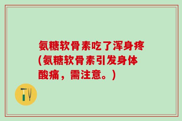 氨糖软骨素吃了浑身疼(氨糖软骨素引发身体酸痛，需注意。)-第1张图片-氨糖科普网
