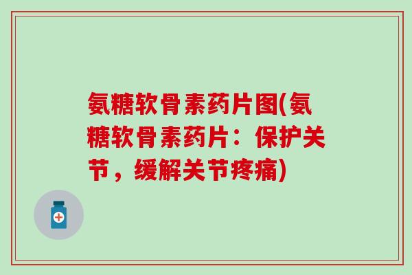 氨糖软骨素药片图(氨糖软骨素药片:保护关节,缓解关节疼痛)-第1张图片-氨糖科普网 氨糖软骨素药片图(氨糖软骨素药片:保护关节,缓解关节疼痛)-第1张图片-氨糖科普网