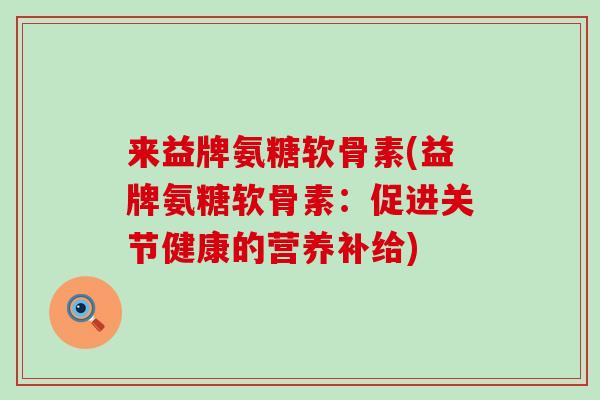 来益牌氨糖软骨素(益牌氨糖软骨素：促进关节健康的营养补给)-第1张图片-氨糖科普网