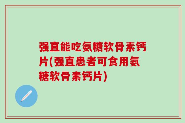 强直能吃氨糖软骨素钙片(强直患者可食用氨糖软骨素钙片)-第1张图片-氨糖科普网