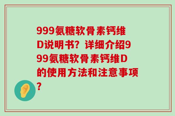 999氨糖软骨素钙维D说明书？详细介绍999氨糖软骨素钙维D的使用方法和注意事项？-第1张图片-氨糖科普网
