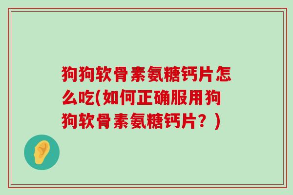 狗狗软骨素氨糖钙片怎么吃(如何正确服用狗狗软骨素氨糖钙片?)-第1张图片-氨糖科普网 狗狗软骨素氨糖钙片怎么吃(如何正确服用狗狗软骨素氨糖钙片?)-第1张图片-氨糖科普网