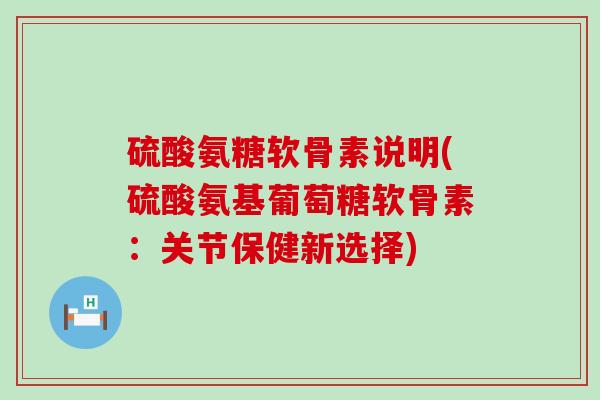 硫酸氨糖软骨素说明(硫酸氨基葡萄糖软骨素:关节保健新选择)-第1张图片-氨糖科普网 硫酸氨糖软骨素说明(硫酸氨基葡萄糖软骨素:关节保健新选择)-第1张图片-氨糖科普网