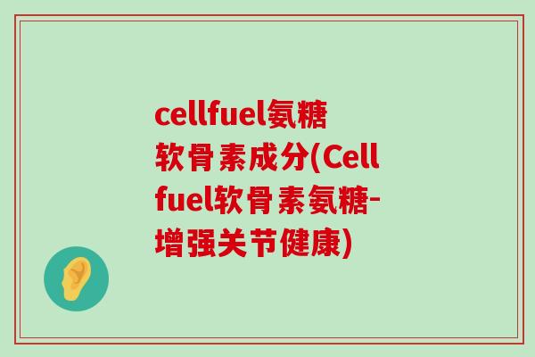 cellfuel氨糖软骨素成分(Cellfuel软骨素氨糖-增强关节健康)-第1张图片-氨糖科普网 cellfuel氨糖软骨素成分(Cellfuel软骨素氨糖-增强关节健康)-第1张图片-氨糖科普网