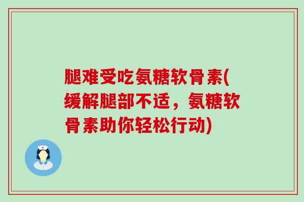 腿难受吃氨糖软骨素(缓解腿部不适,氨糖软骨素助你轻松行动)-第1张图片-氨糖科普网 腿难受吃氨糖软骨素(缓解腿部不适,氨糖软骨素助你轻松行动)-第1张图片-氨糖科普网
