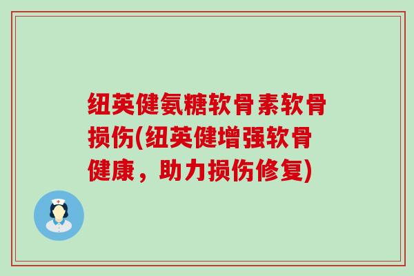 纽英健氨糖软骨素软骨损伤(纽英健增强软骨健康,助力损伤修复)-第1张图片-氨糖科普网 纽英健氨糖软骨素软骨损伤(纽英健增强软骨健康,助力损伤修复)-第1张图片-氨糖科普网