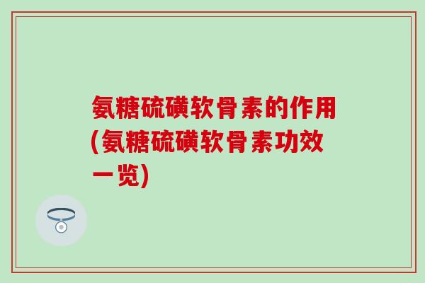氨糖硫磺软骨素的作用(氨糖硫磺软骨素功效一览)-第1张图片-氨糖科普网 氨糖硫磺软骨素的作用(氨糖硫磺软骨素功效一览)-第1张图片-氨糖科普网