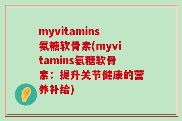 myvitamins氨糖软骨素(myvitamins氨糖软骨素:提升关节健康的营养补给)-第1张图片-氨糖科普网 myvitamins氨糖软骨素(myvitamins氨糖软骨素:提升关节健康的营养补给)-第1张图片-氨糖科普网