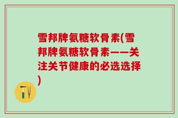 雪邦牌氨糖软骨素(雪邦牌氨糖软骨素——关注关节健康的必选选择)-第1张图片-氨糖科普网 雪邦牌氨糖软骨素(雪邦牌氨糖软骨素——关注关节健康的必选选择)-第1张图片-氨糖科普网