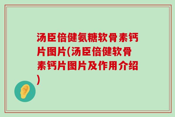 汤臣倍健氨糖软骨素钙片图片(汤臣倍健软骨素钙片图片及作用介绍)-第1张图片-氨糖科普网
